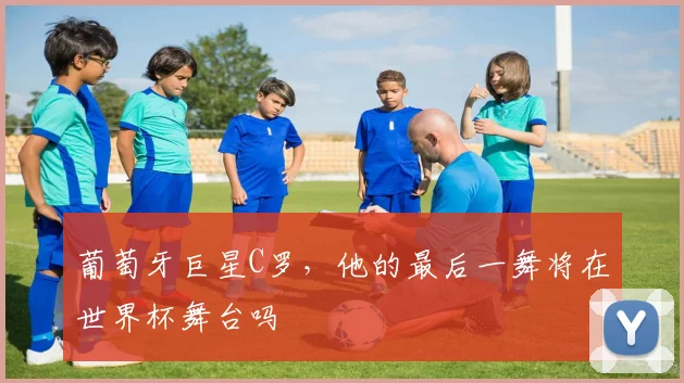 葡萄牙巨星C罗，他的最后一舞将在世界杯舞台吗