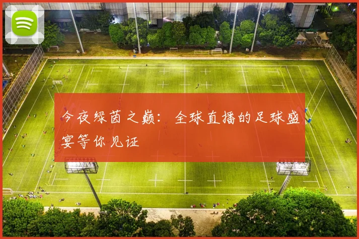 今夜绿茵之巅：全球直播的足球盛宴等你见证