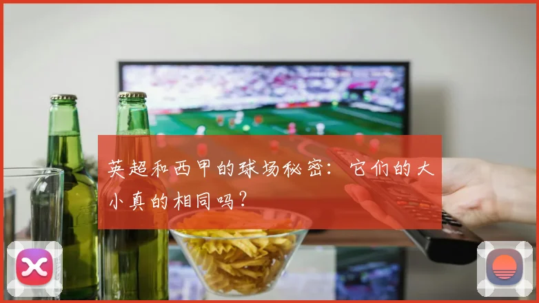 英超和西甲的球场秘密：它们的大小真的相同吗？