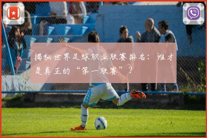 揭秘世界足球职业联赛排名：谁才是真正的“第一联赛”？