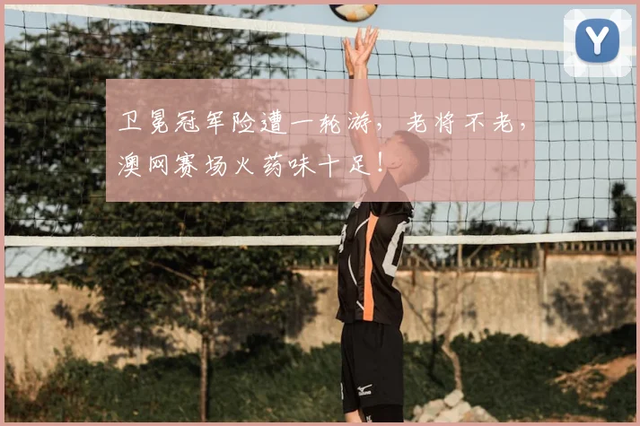 卫冕冠军险遭一轮游，老将不老，澳网赛场火药味十足！