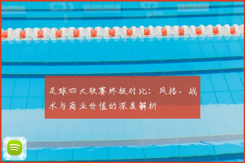 足球四大联赛终极对比：风格、战术与商业价值的深度解析
