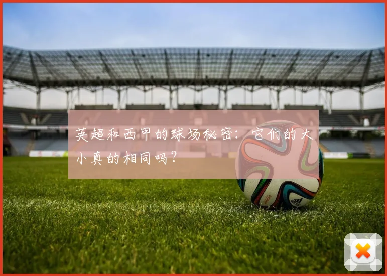 英超和西甲的球场秘密：它们的大小真的相同吗？