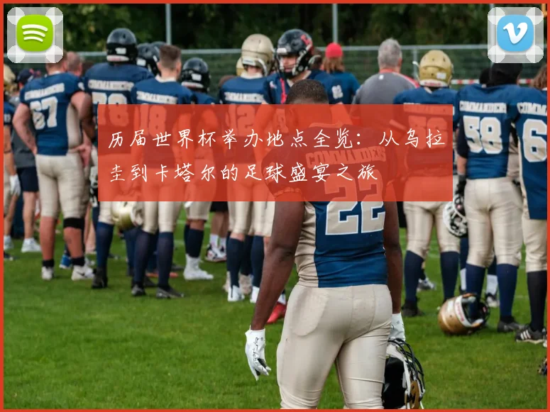 历届世界杯举办地点全览:从乌拉圭到卡塔尔的足球盛宴之旅