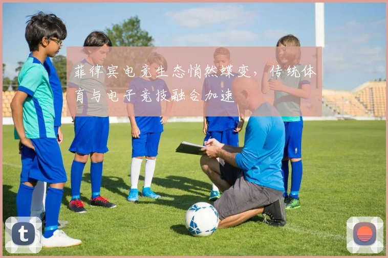 菲律宾电竞生态悄然蝶变,传统体育与电子竞技融合加速