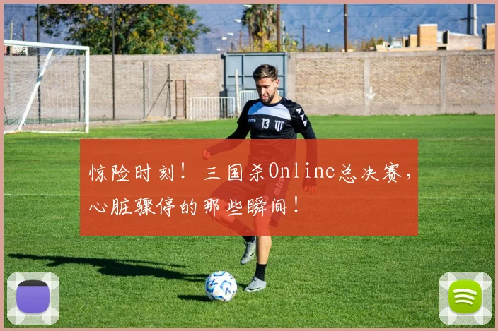 惊险时刻!三国杀Online总决赛,心脏骤停的那些瞬间!